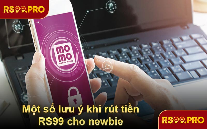 Một số lưu ý khi rút tiền RS99 cho newbie